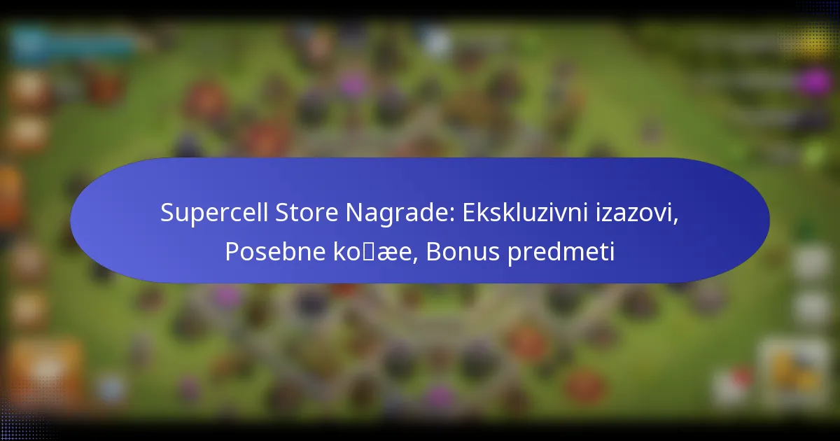 You are currently viewing Supercell Store Nagrade: Ekskluzivni izazovi, Posebne kože, Bonus predmeti